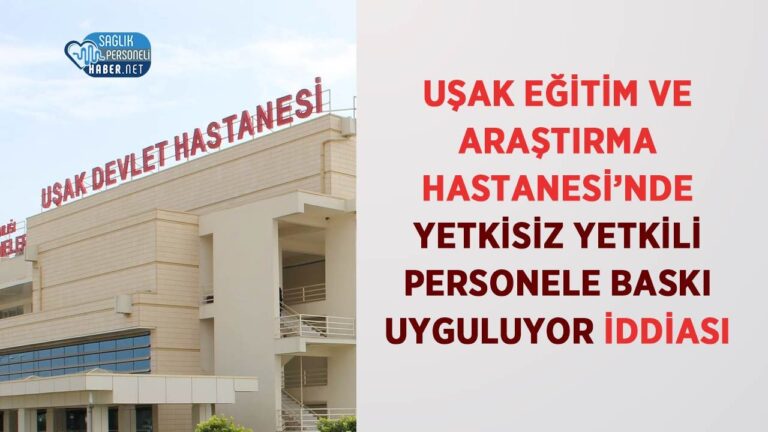 usak-egitim-ve-arastirma-hastanesinde-yetkisiz-yetkili-personele-baski-uyguluyor-iddiasi-1grEM3kK.jpg